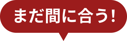 まだ間に合う！